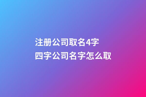 注册公司取名4字 四字公司名字怎么取-第1张-公司起名-玄机派